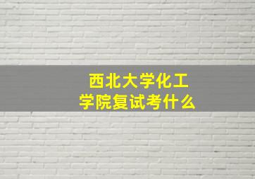 西北大学化工学院复试考什么