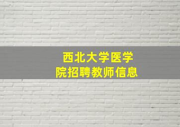 西北大学医学院招聘教师信息