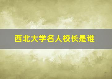 西北大学名人校长是谁