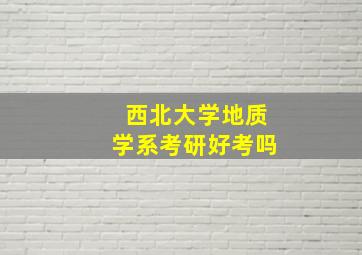 西北大学地质学系考研好考吗