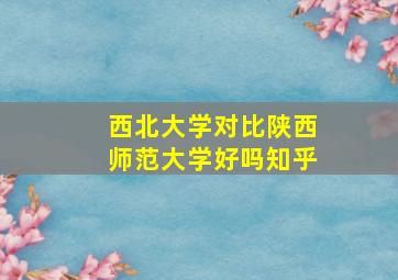 西北大学对比陕西师范大学好吗知乎