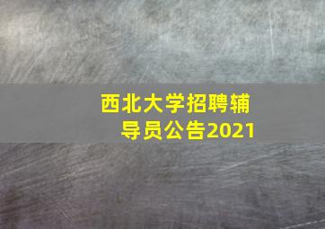 西北大学招聘辅导员公告2021