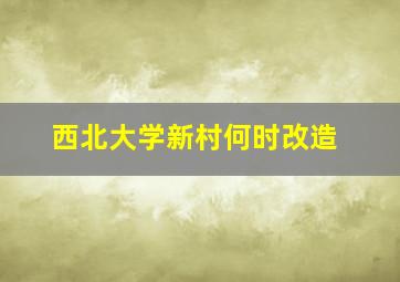 西北大学新村何时改造