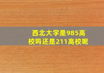 西北大学是985高校吗还是211高校呢