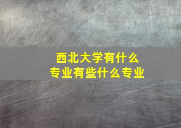 西北大学有什么专业有些什么专业