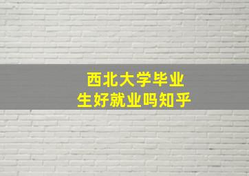 西北大学毕业生好就业吗知乎