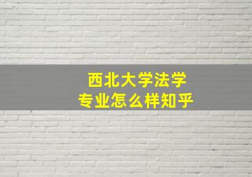 西北大学法学专业怎么样知乎