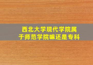 西北大学现代学院属于师范学院嘛还是专科