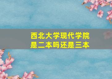 西北大学现代学院是二本吗还是三本