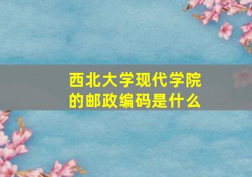 西北大学现代学院的邮政编码是什么