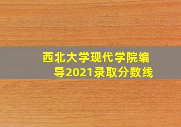 西北大学现代学院编导2021录取分数线