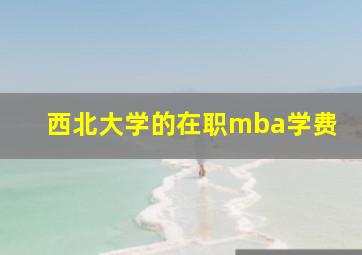 西北大学的在职mba学费