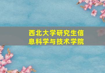 西北大学研究生信息科学与技术学院