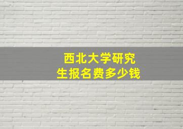 西北大学研究生报名费多少钱