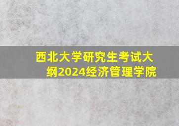 西北大学研究生考试大纲2024经济管理学院