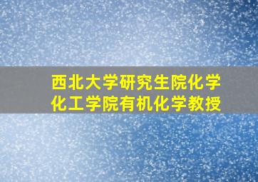 西北大学研究生院化学化工学院有机化学教授