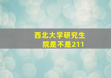 西北大学研究生院是不是211