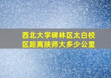 西北大学碑林区太白校区距离陕师大多少公里