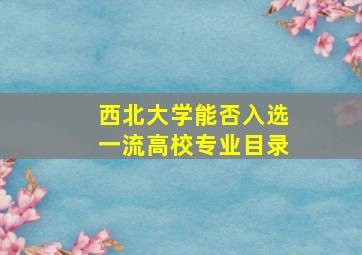 西北大学能否入选一流高校专业目录