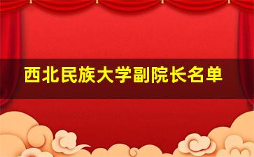 西北民族大学副院长名单