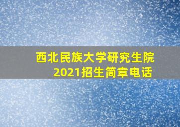 西北民族大学研究生院2021招生简章电话