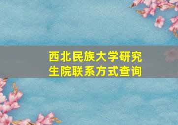 西北民族大学研究生院联系方式查询