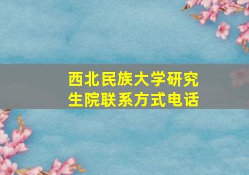 西北民族大学研究生院联系方式电话