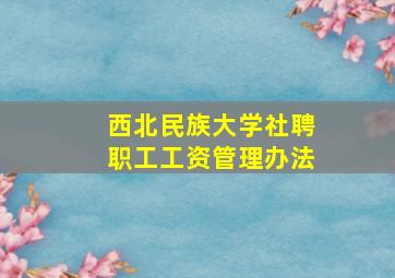 西北民族大学社聘职工工资管理办法