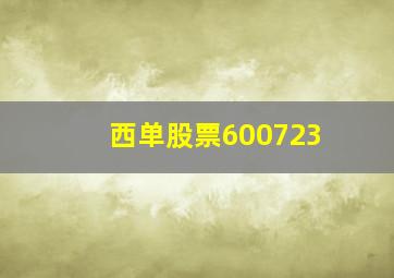 西单股票600723