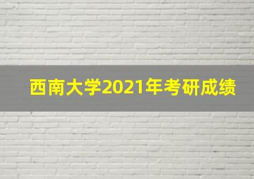 西南大学2021年考研成绩