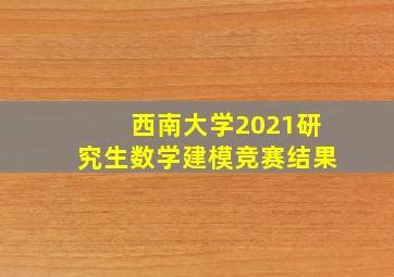 西南大学2021研究生数学建模竞赛结果