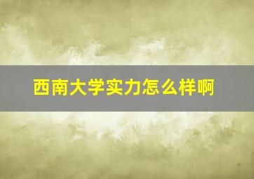 西南大学实力怎么样啊