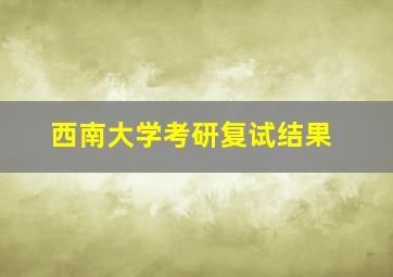 西南大学考研复试结果