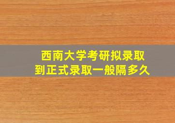 西南大学考研拟录取到正式录取一般隔多久