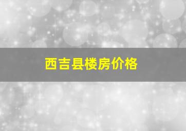 西吉县楼房价格