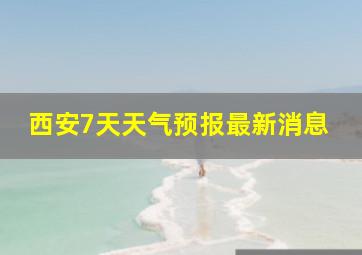 西安7天天气预报最新消息