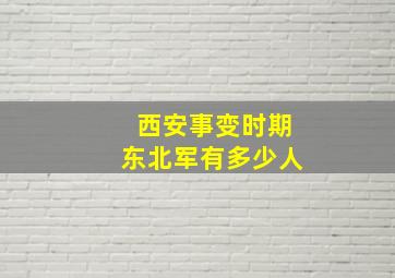 西安事变时期东北军有多少人