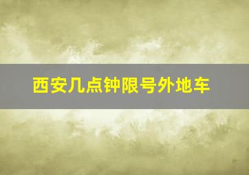 西安几点钟限号外地车