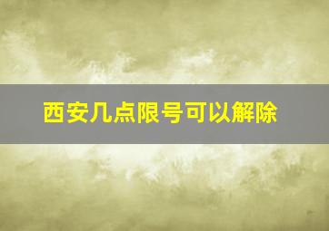 西安几点限号可以解除