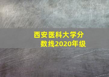 西安医科大学分数线2020年级