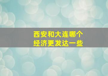 西安和大连哪个经济更发达一些