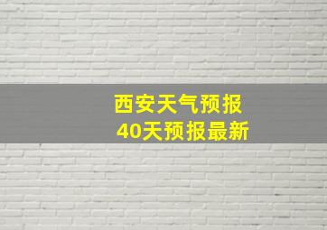 西安天气预报40天预报最新