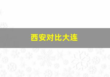 西安对比大连