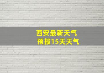 西安最新天气预报15天天气