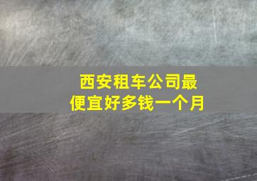 西安租车公司最便宜好多钱一个月