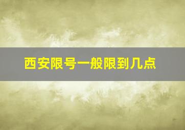 西安限号一般限到几点