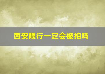 西安限行一定会被拍吗