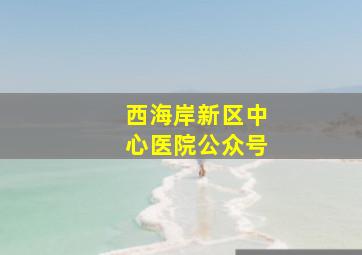 西海岸新区中心医院公众号