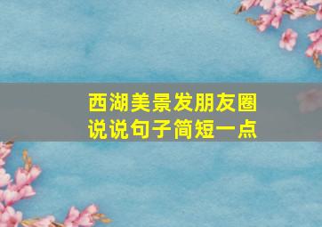 西湖美景发朋友圈说说句子简短一点