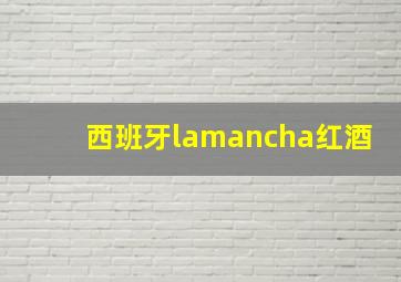 西班牙lamancha红酒